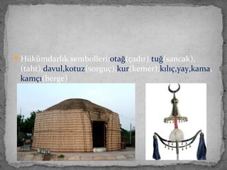 Hükümdarlık sembolleri:otağ(çadır),tuğ(sancak),
(taht),davul,kotuz(sorguç),kur(kemer),kılıç,yay,kama,
kamçı(berge)
 