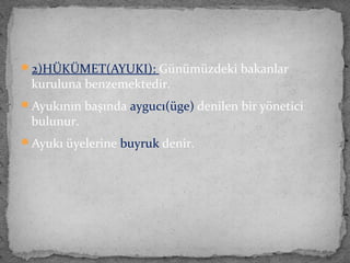 2)HÜKÜMET(AYUKI): Günümüzdeki bakanlar
kuruluna benzemektedir.
Ayukının başında aygucı(üge) denilen bir yönetici
bulunur.
Ayukı üyelerine buyruk denir.
 