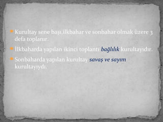 Kurultay sene başı,ilkbahar ve sonbahar olmak üzere 3
defa toplanır.
İlkbaharda yapılan ikinci toplantı bağlılık kurultayıdır.
Sonbaharda yapılan kurultay savaş ve sayım
kurultayıydı.
 