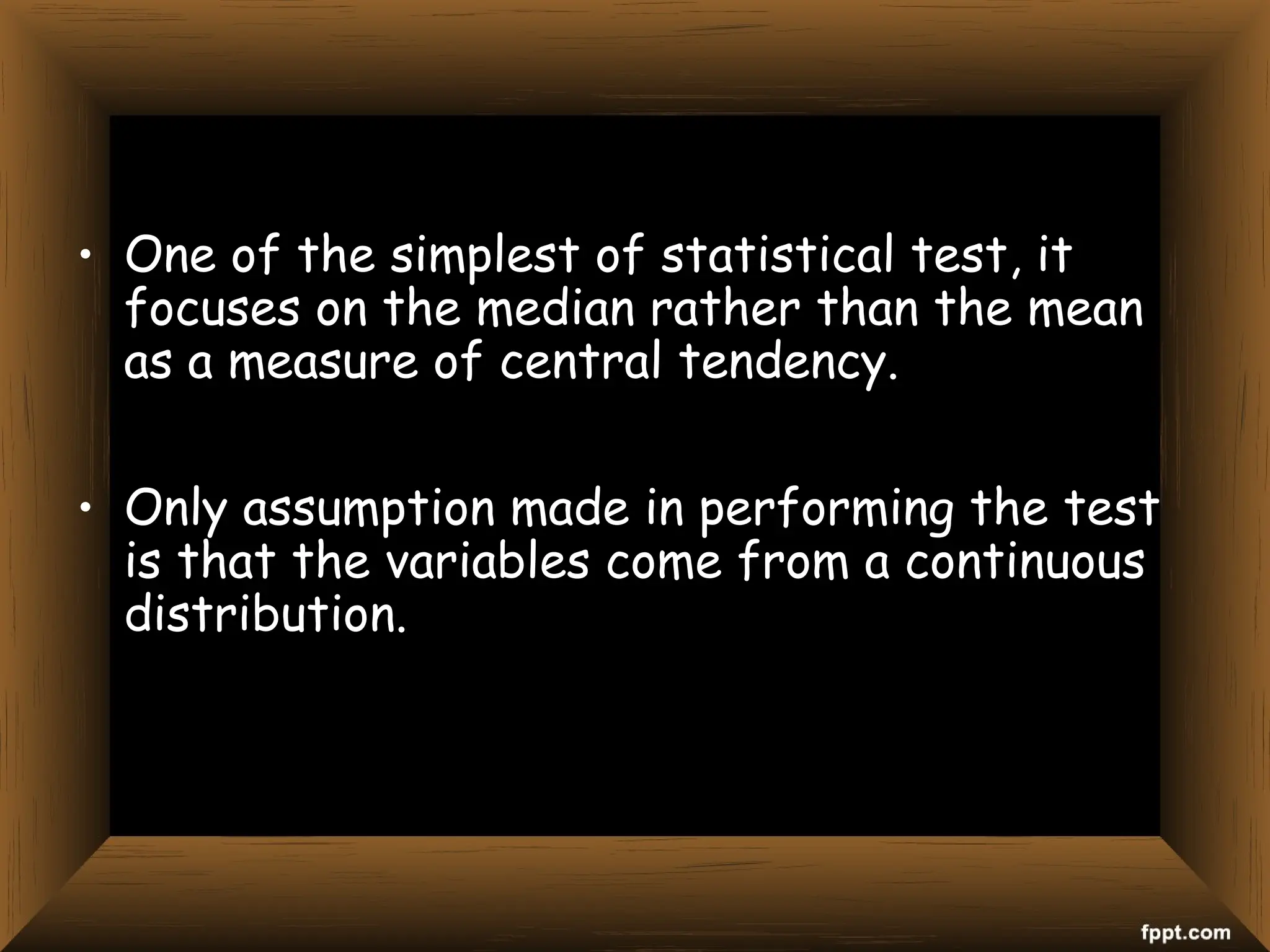 • One of the simplest of statistical test, it
focuses on the median rather than the mean
as a measure of central tendency.
• Only assumption made in performing the test
is that the variables come from a continuous
distribution.
 