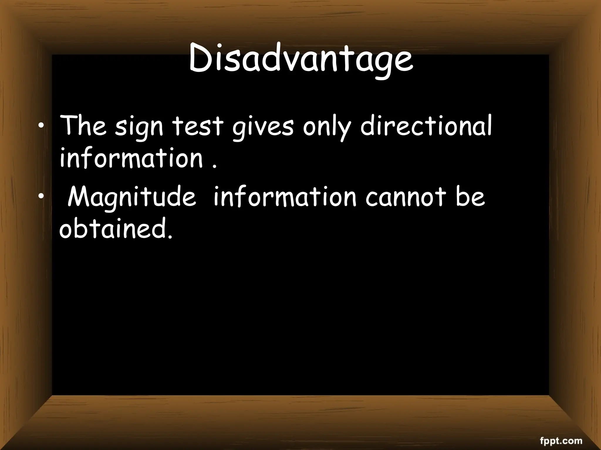 Disadvantage
• The sign test gives only directional
information .
• Magnitude information cannot be
obtained.
 