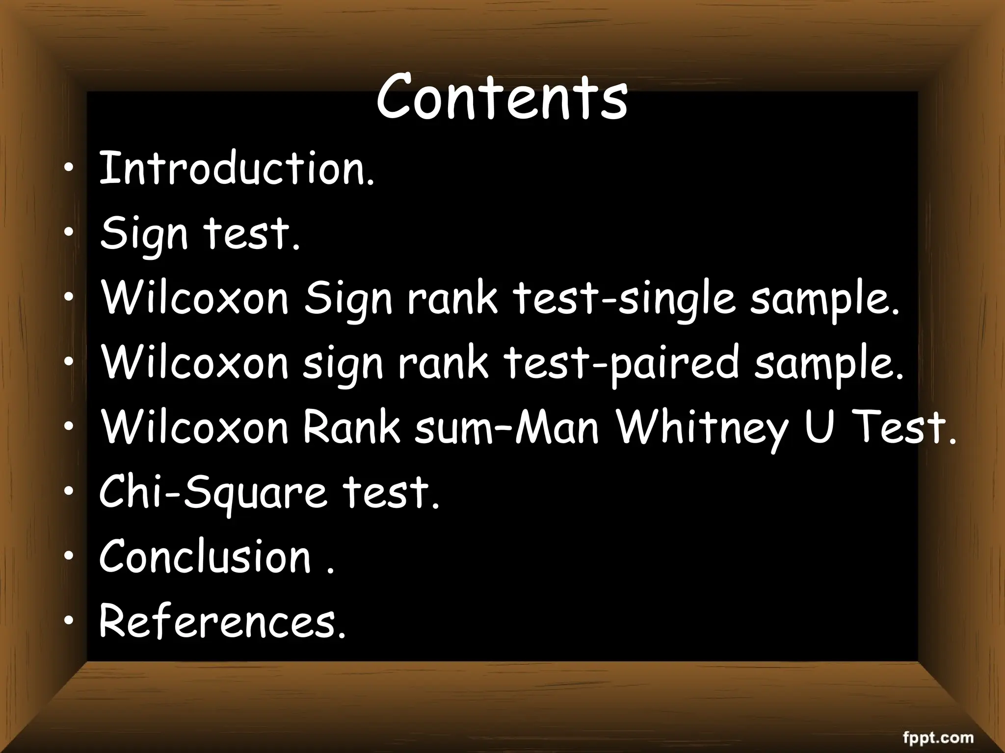 Contents
• Introduction.
• Sign test.
• Wilcoxon Sign rank test-single sample.
• Wilcoxon sign rank test-paired sample.
• Wilcoxon Rank sum–Man Whitney U Test.
• Chi-Square test.
• Conclusion .
• References.
 