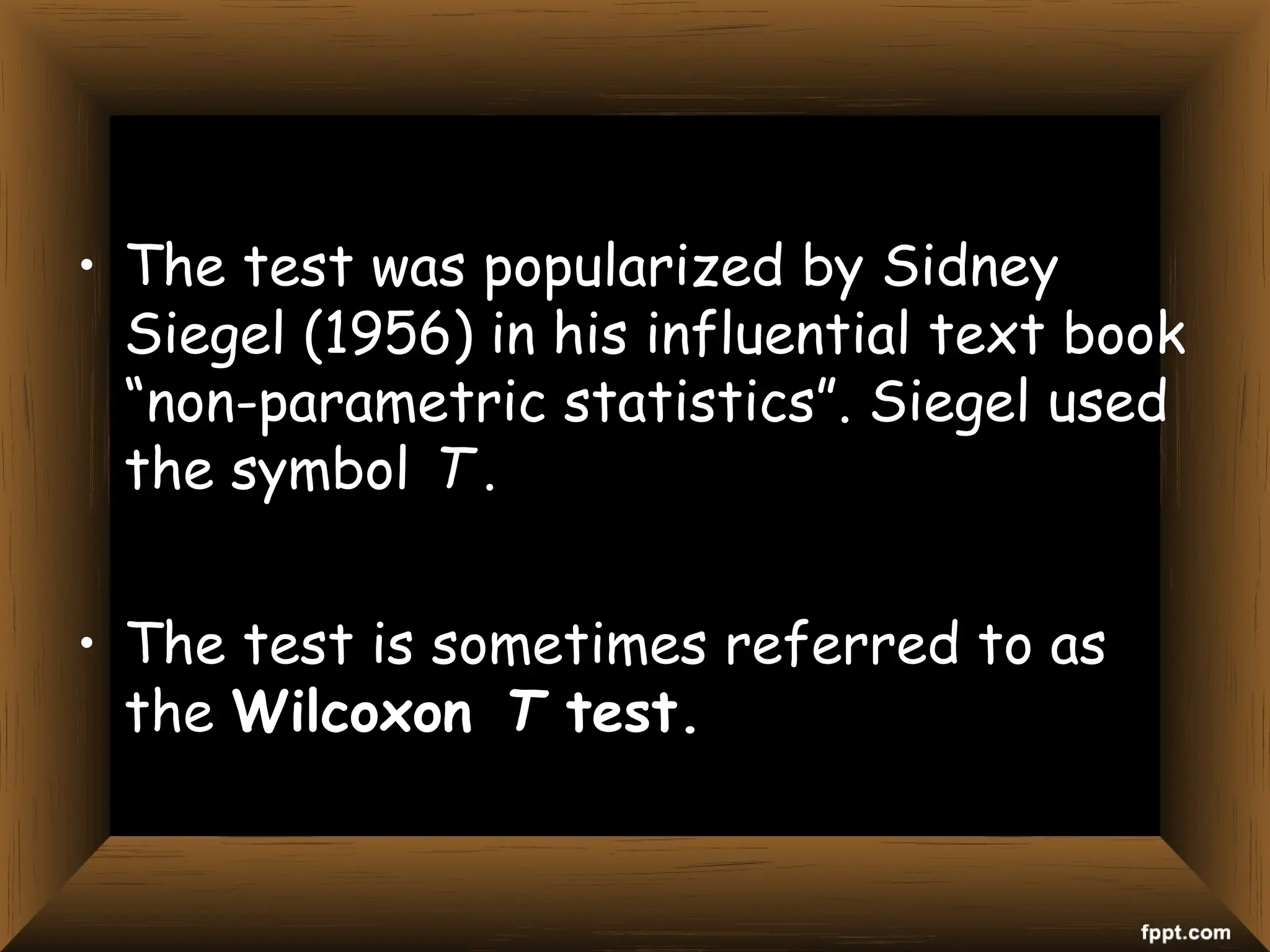 • The test was popularized by Sidney
Siegel (1956) in his influential text book
“non-parametric statistics”. Siegel used
the symbol T .
• The test is sometimes referred to as
the Wilcoxon T test.
 