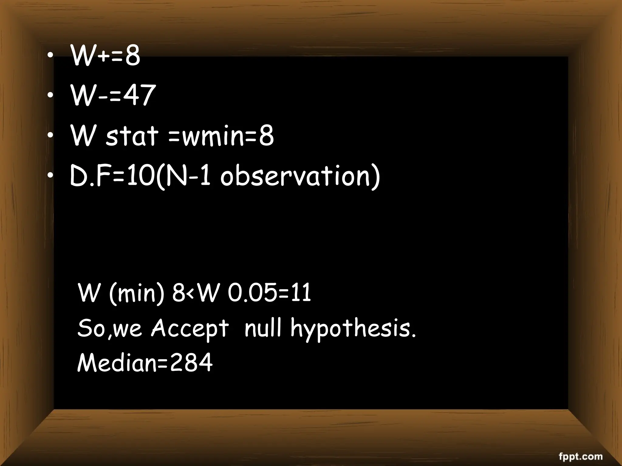 • W+=8
• W-=47
• W stat =wmin=8
• D.F=10(N-1 observation)
W (min) 8<W 0.05=11
So,we Accept null hypothesis.
Median=284
 