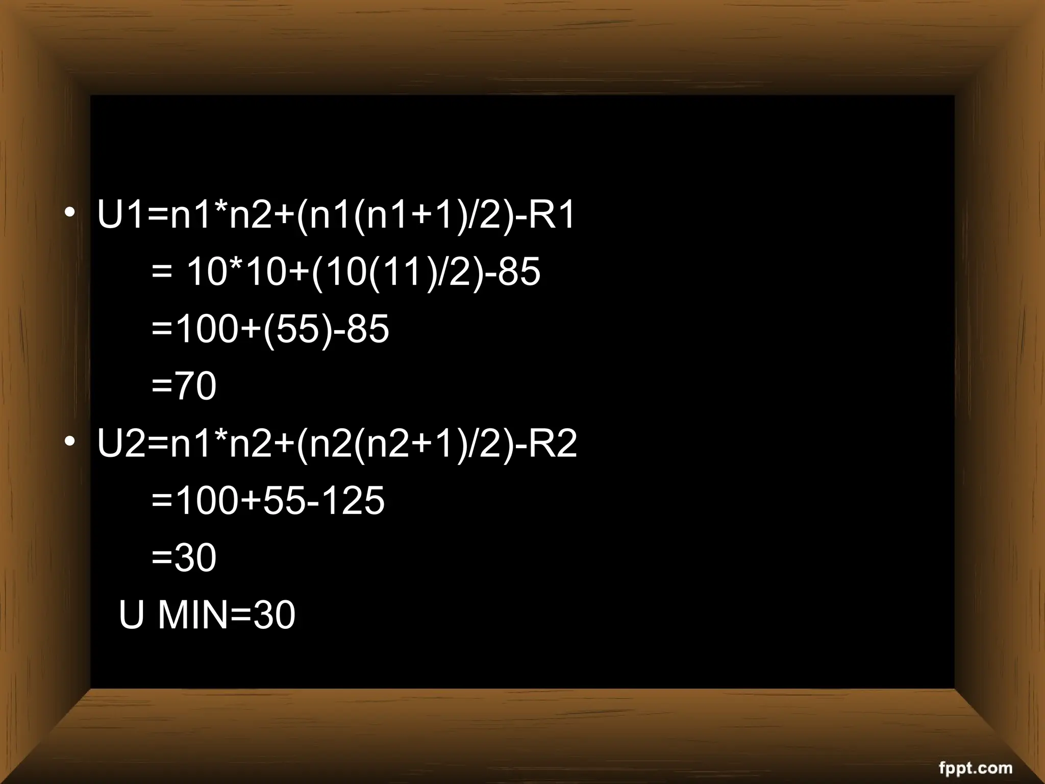 • U1=n1*n2+(n1(n1+1)/2)-R1
= 10*10+(10(11)/2)-85
=100+(55)-85
=70
• U2=n1*n2+(n2(n2+1)/2)-R2
=100+55-125
=30
U MIN=30
 