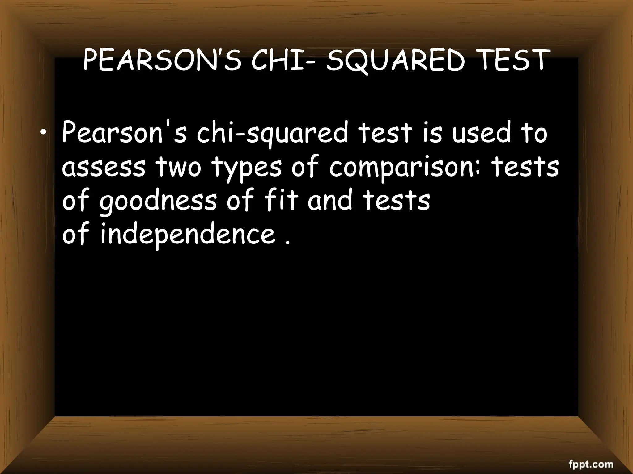PEARSON’S CHI- SQUARED TEST
• Pearson's chi-squared test is used to
assess two types of comparison: tests
of goodness of fit and tests
of independence .
 