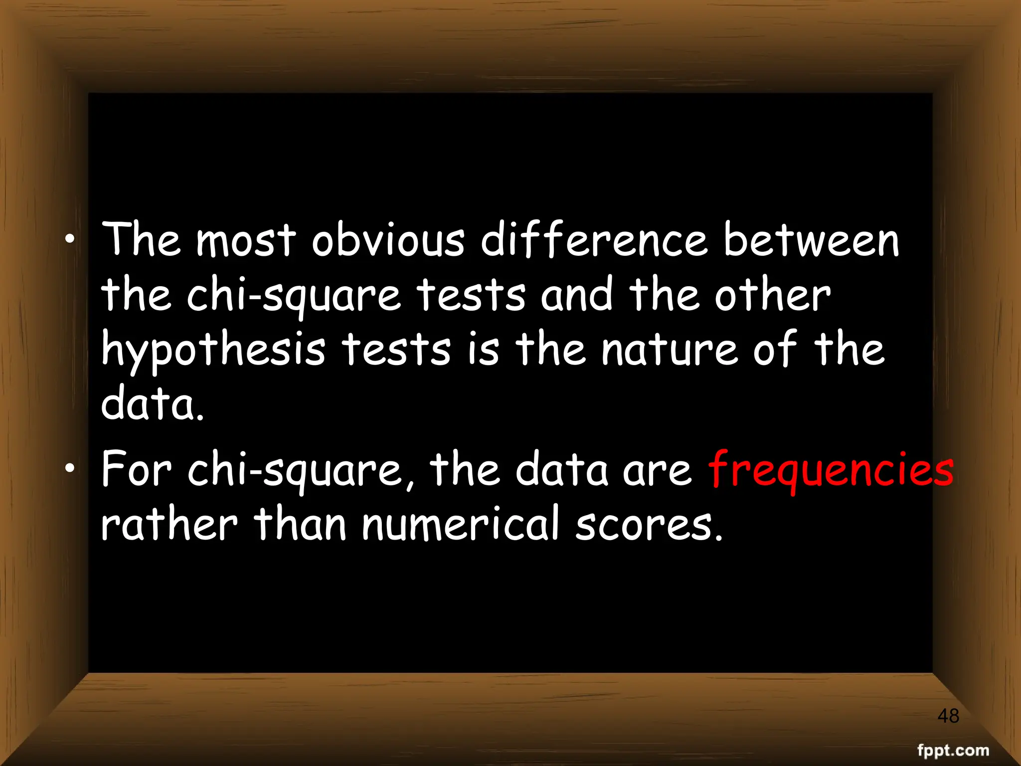 48
• The most obvious difference between
the chi square tests and the other
‑
hypothesis tests is the nature of the
data.
• For chi square, the data are
‑ frequencies
rather than numerical scores.
 