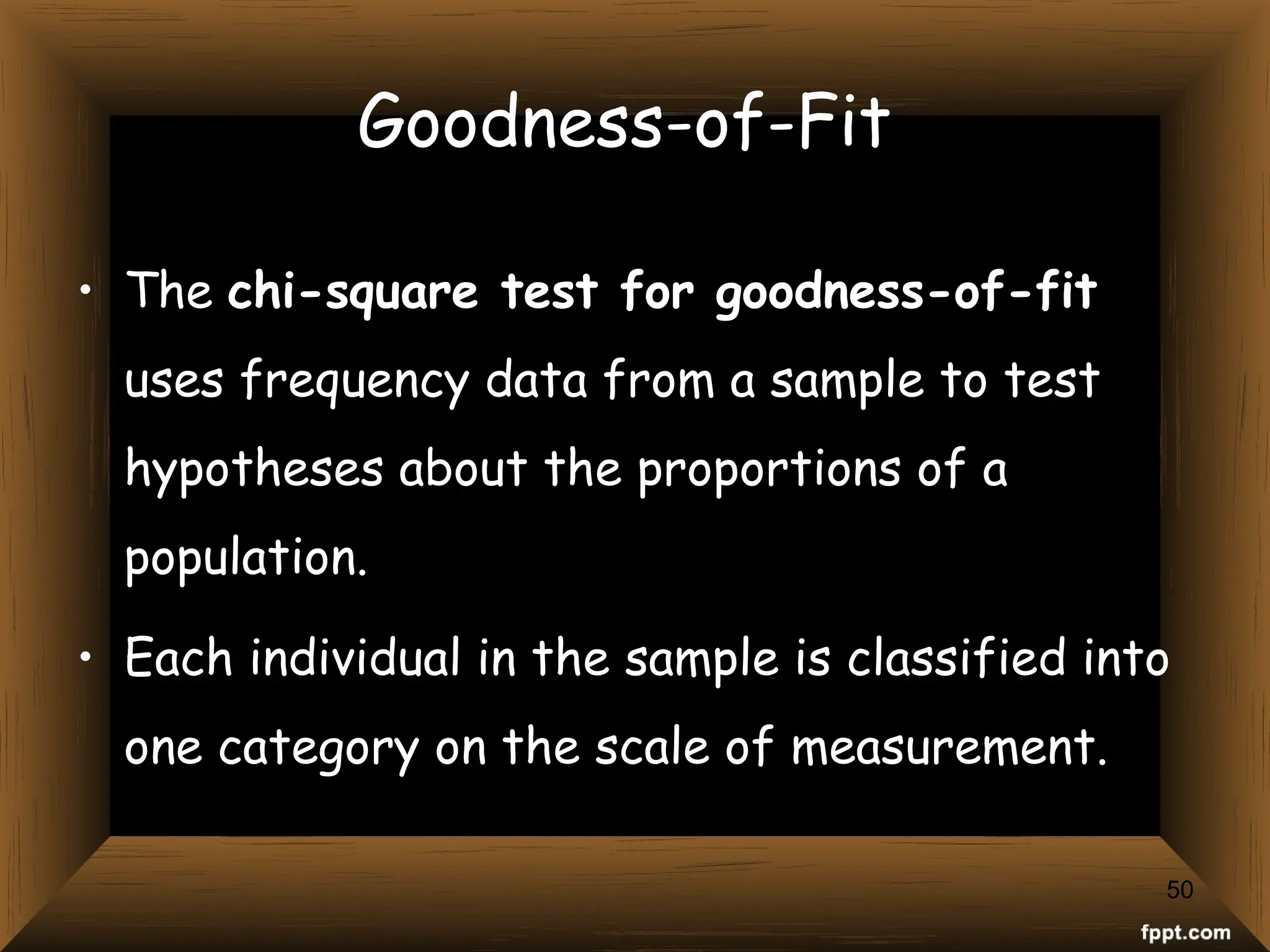 50
Goodness-of-Fit
• The chi-square test for goodness-of-fit
uses frequency data from a sample to test
hypotheses about the proportions of a
population.
• Each individual in the sample is classified into
one category on the scale of measurement.
 