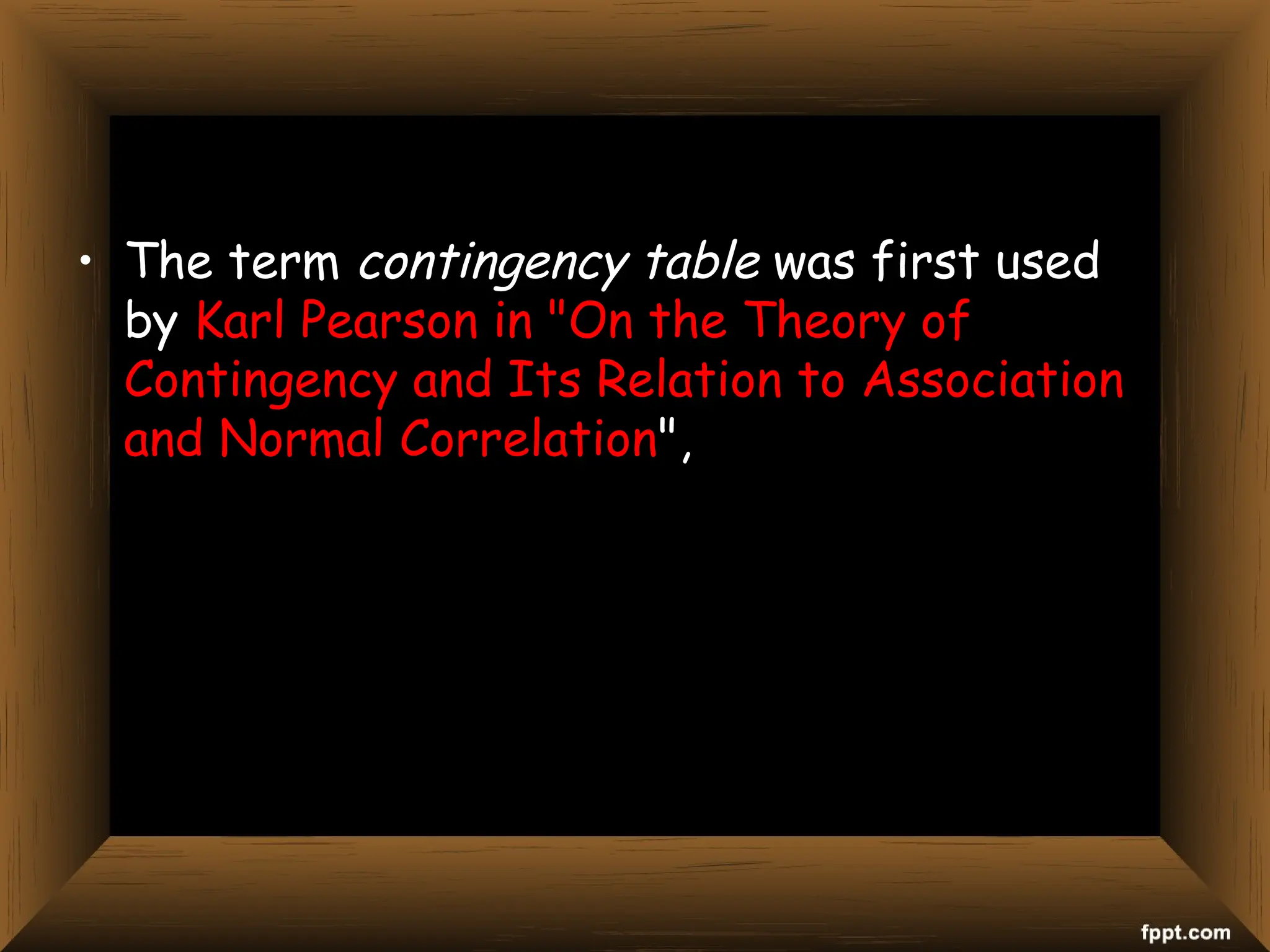 • The term contingency table was first used
by Karl Pearson in "On the Theory of
Contingency and Its Relation to Association
and Normal Correlation",
 