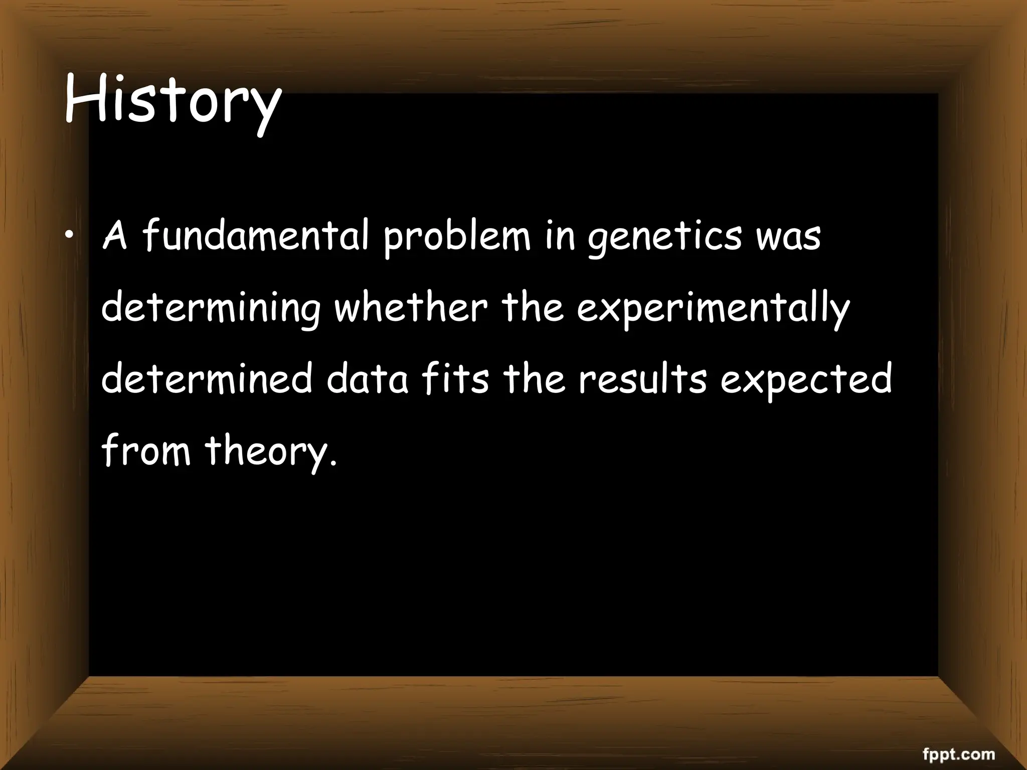 History
• A fundamental problem in genetics was
determining whether the experimentally
determined data fits the results expected
from theory.
 