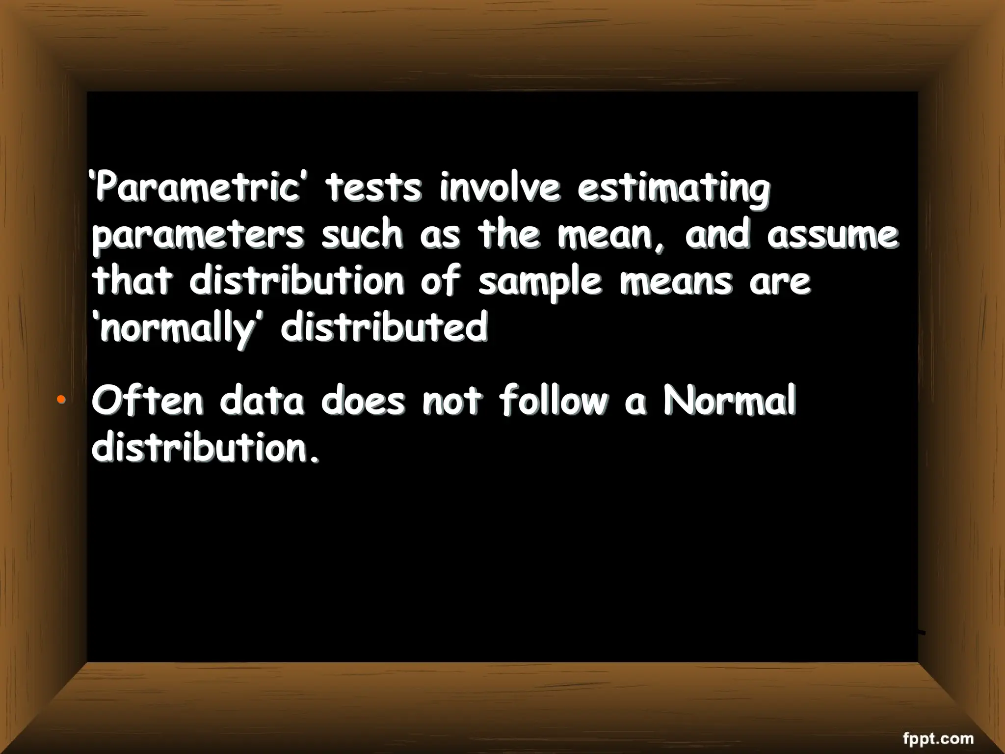 ‘Parametric’ tests involve estimating
parameters such as the mean, and assume
that distribution of sample means are
‘normally’ distributed
• Often data does not follow a Normal
distribution.
 