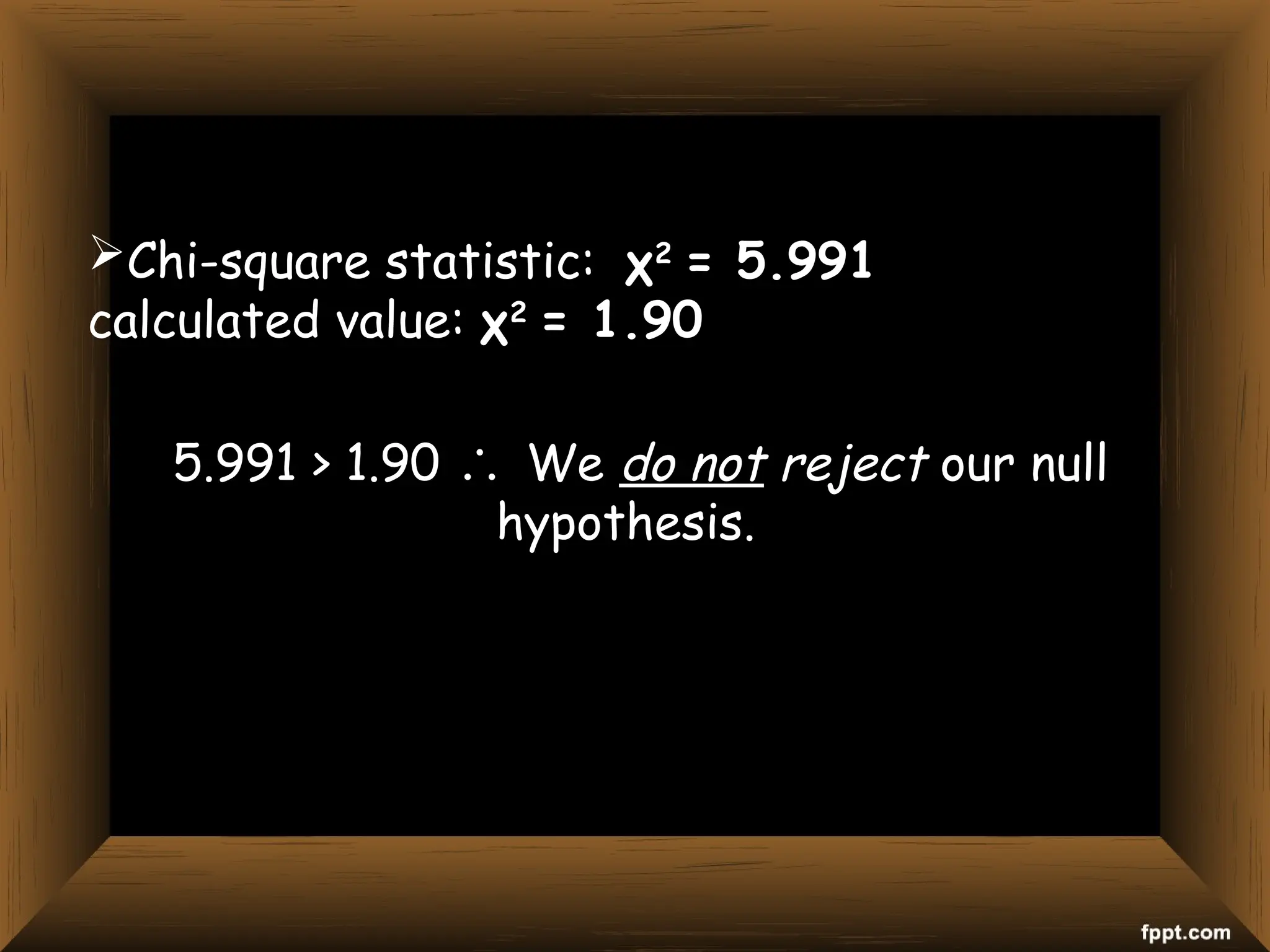 Chi-square statistic: χ2
= 5.991
calculated value: χ2
= 1.90
5.991 > 1.90 ∴ We do not reject our null
hypothesis.
 