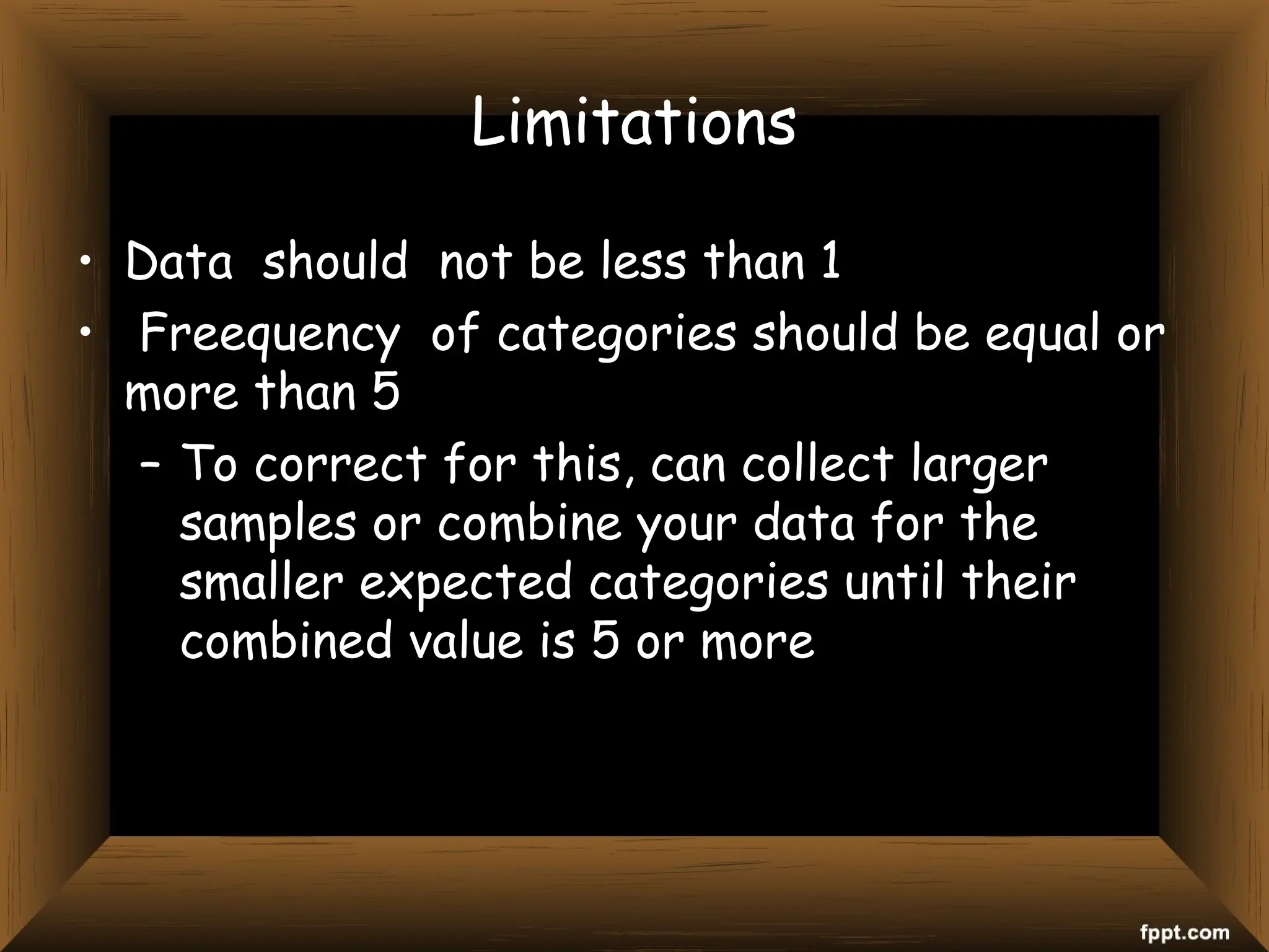 Limitations
• Data should not be less than 1
• Freequency of categories should be equal or
more than 5
– To correct for this, can collect larger
samples or combine your data for the
smaller expected categories until their
combined value is 5 or more
 