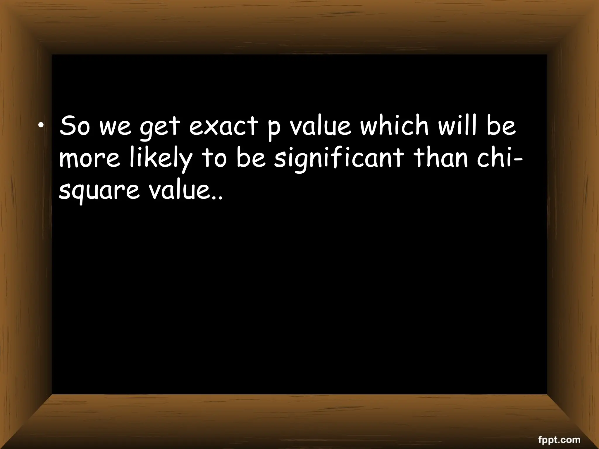 • So we get exact p value which will be
more likely to be significant than chi-
square value..
 
