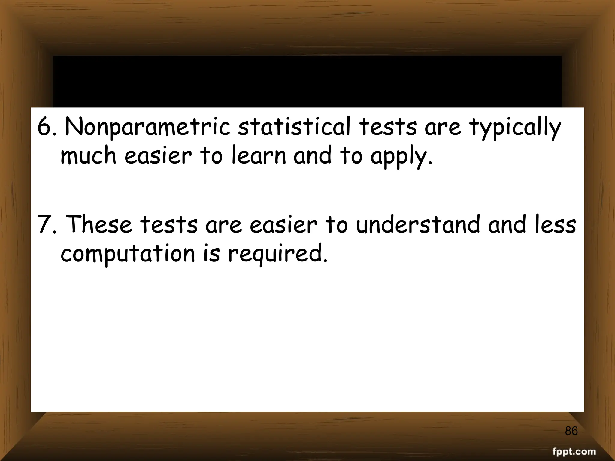6. Nonparametric statistical tests are typically
much easier to learn and to apply.
7. These tests are easier to understand and less
computation is required.
86
 