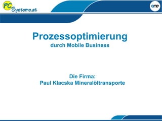 Prozessoptimierung
durch Mobile Business
Die Firma:
Paul Klacska Mineralöltransporte
 