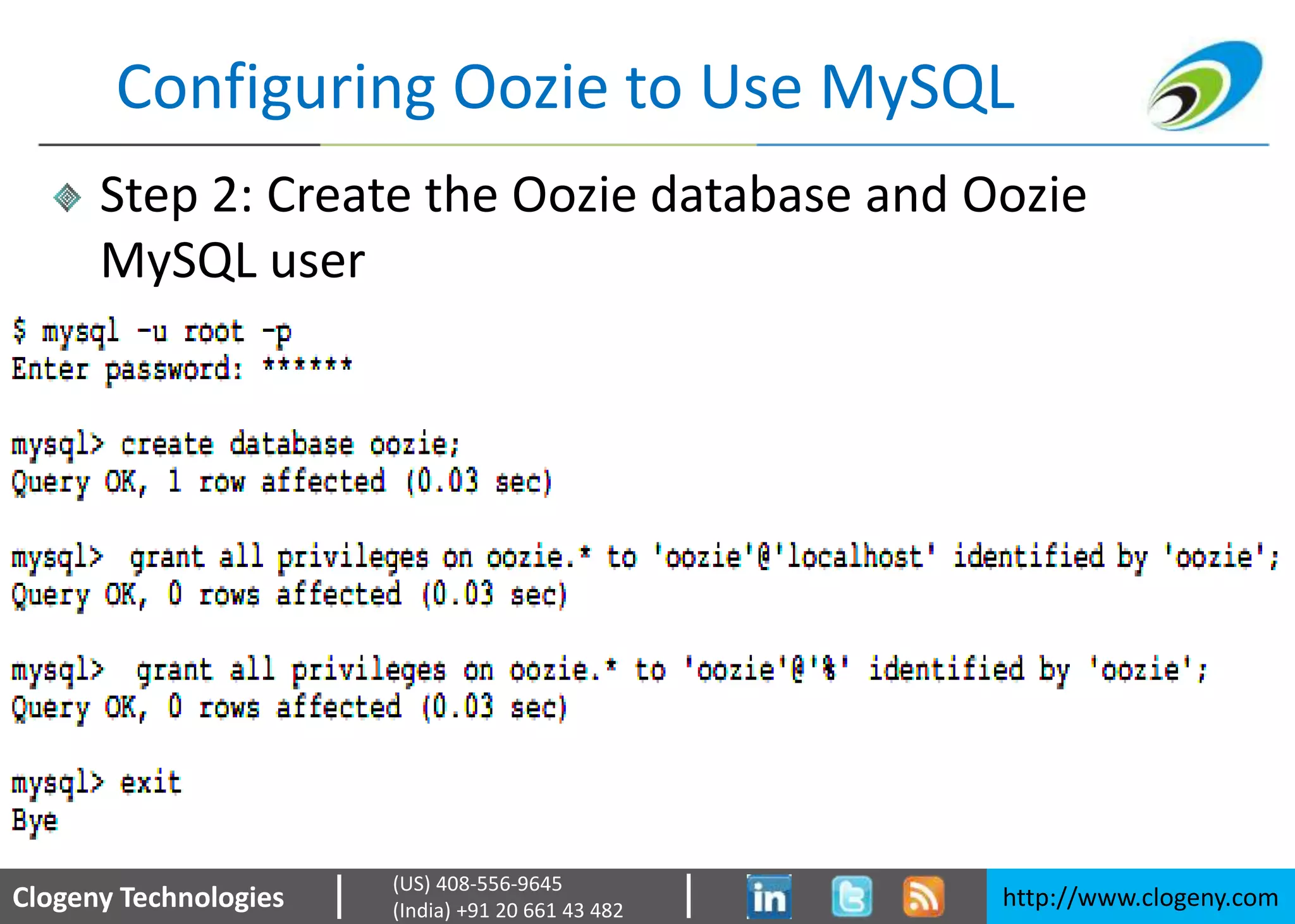 Clogeny Technologies http://www.clogeny.com
(US) 408-556-9645
(India) +91 20 661 43 482
Configuring Oozie to Use MySQL
Step 2: Create the Oozie database and Oozie
MySQL user
 