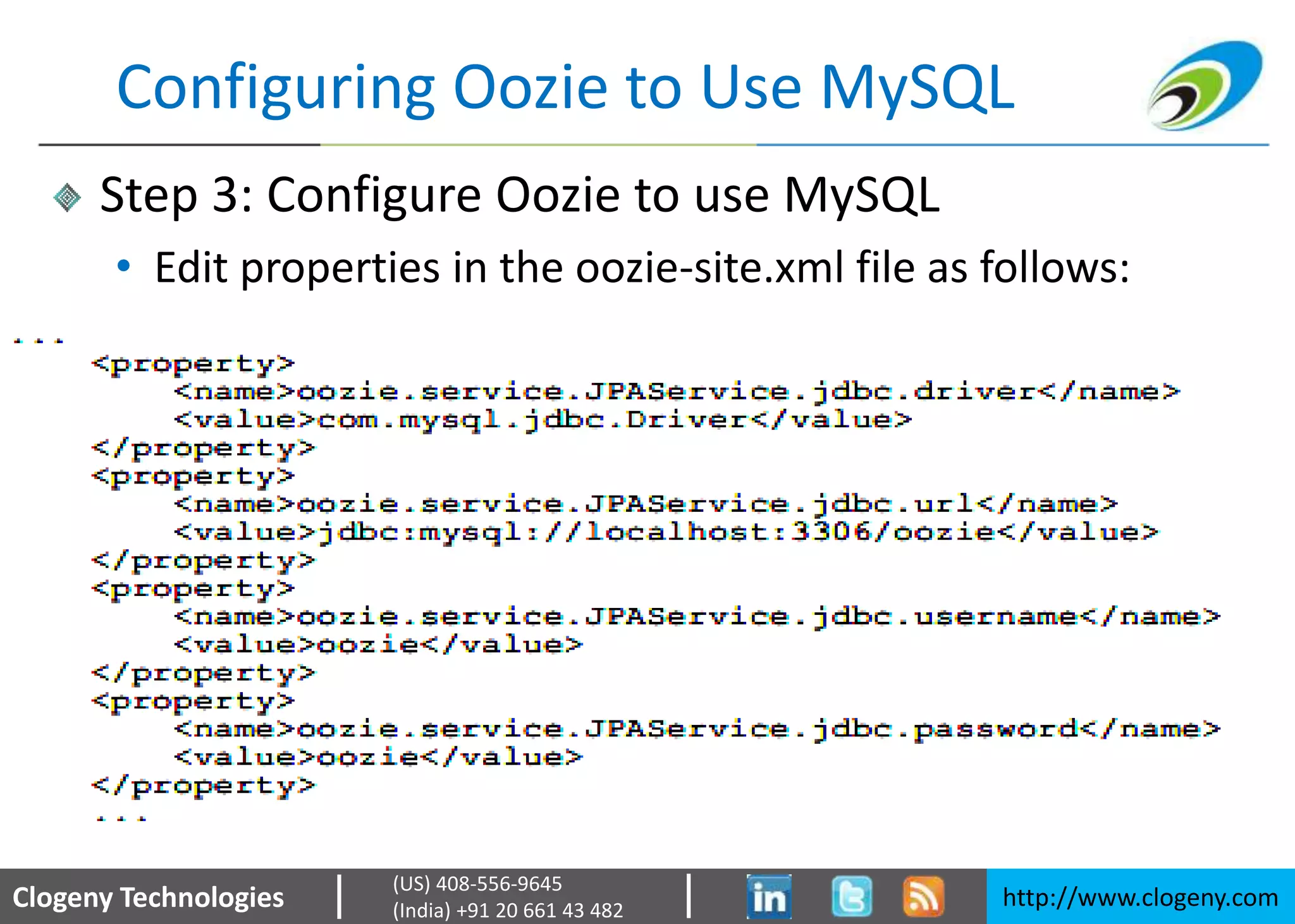 Clogeny Technologies http://www.clogeny.com
(US) 408-556-9645
(India) +91 20 661 43 482
Configuring Oozie to Use MySQL
Step 3: Configure Oozie to use MySQL
• Edit properties in the oozie-site.xml file as follows:
 