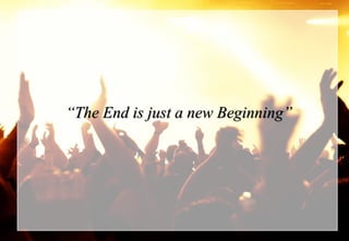 “The End is just a new Beginning”
 