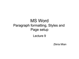 MS Word
Paragraph formatting, Styles and
Page setup
Lecture 9
Zikria Mian
 