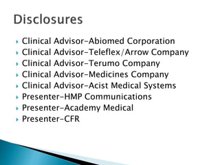  Clinical Advisor-Abiomed Corporation
 Clinical Advisor-Teleflex/Arrow Company
 Clinical Advisor-Terumo Company
 Clinical Advisor-Medicines Company
 Clinical Advisor-Acist Medical Systems
 Presenter-HMP Communications
 Presenter-Academy Medical
 Presenter-CFR
 