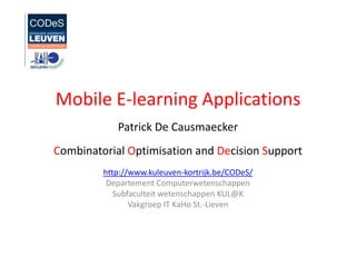 Mobile E-learning Applications Patrick De Causmaecker Combinatorial Optimisation and Decision Support http://www.kuleuven-kortrijk.be/CODeS/ DepartementComputerwetenschappen Subfaculteitwetenschappen KUL@K Vakgroep IT KaHo St.-Lieven 