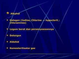 Alkohol


Halogen (Iodine, Chlorine → hypoclorit ;
Chloramines)

Logam berat dan persenyawaannya

Detergen

Aldehid

Kemosterilisator gas
 