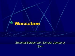 Wassalam



Selamat Belajar dan Sampai Jumpa di
                Ujian
 