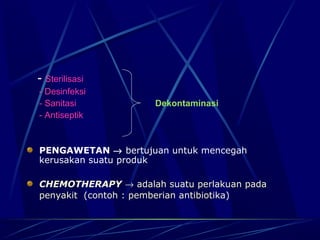 - Sterilisasi
- Desinfeksi
- Sanitasi           Dekontaminasi
- Antiseptik


PENGAWETAN → bertujuan untuk mencegah
kerusakan suatu produk

CHEMOTHERAPY → adalah suatu perlakuan pada
penyakit (contoh : pemberian antibiotika)
 
