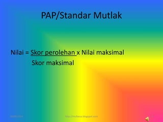 PAP/Standar Mutlak
Nilai = Skor perolehan x Nilai maksimal
Skor maksimal
10/06/2014 4http://mufaesa.blogspot.com
 