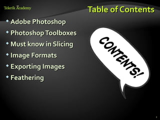 Table of Contents
 Adobe Photoshop

 Photoshop Toolboxes

 Must know in Slicing

 Image Formats

 Exporting Images

 Feathering




                                             2
 