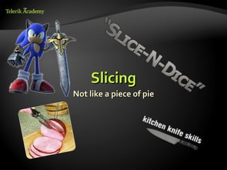 Slicing
Not like a piece of pie
 