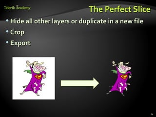 The Perfect Slice
 Hide all other layers or duplicate in a new file

 Crop

 Export




                                                     24
 