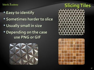 Slicing Tiles
 Easy to identify

 Sometimes harder to slice

 Usually small in size

 Depending on the case
      use PNG or GIF




                                          28
 