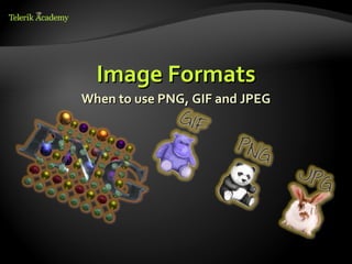 Image Formats
When to use PNG, GIF and JPEG
 