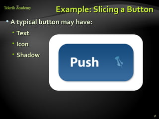 Example: Slicing a Button
 A typical button may have:

  Text
  Icon
  Shadow




                                        38
 