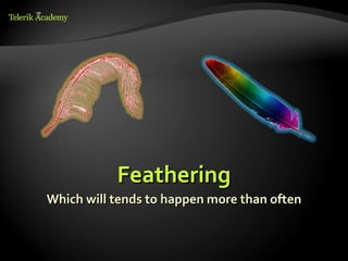 Feathering
Which will tends to happen more than often
 