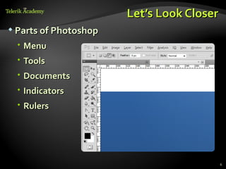 Let’s Look Closer
 Parts of Photoshop

  Menu
  Tools
  Documents
  Indicators
  Rulers




                                           6
 