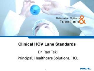 Clinical HOV Lane Standards Dr. Rao Teki Principal, Healthcare Solutions, HCL 