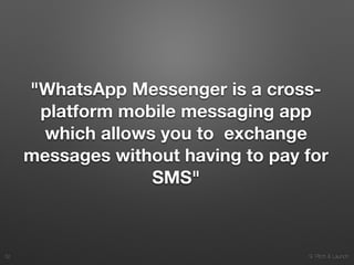 9. Pitch & Launch
"WhatsApp Messenger is a cross-
platform mobile messaging app
which allows you to exchange
messages without having to pay for
SMS"
!32
 