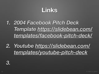 9. Pitch & Launch
Links
1. 2004 Facebook Pitch Deck
Template https://slidebean.com/
templates/facebook-pitch-deck/
2. Youtube https://slidebean.com/
templates/youtube-pitch-deck
3.
!35
 