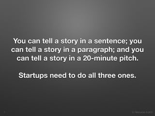 9. Resources & pitch
You can tell a story in a sentence; you
can tell a story in a paragraph; and you
can tell a story in a 20-minute pitch.
Startups need to do all three ones.
!7
 