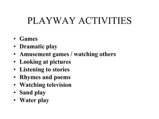 PLAYWAY ACTIVITIES Games   Dramatic play  Amusement games / watching others   Looking at pictures  Listening to stories   Rhymes and poems  Watching television Sand play  Water play  