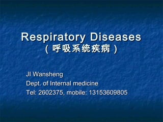 Respiratory DiseasesRespiratory Diseases
（呼吸系统疾病）（呼吸系统疾病）
JI WanshengJI Wansheng
Dept. of Internal medicineDept. of Internal medicine
Tel: 2602375, mobile: 13153609805Tel: 2602375, mobile: 13153609805
 