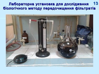 Лабораторна установка для дослідженняЛабораторна установка для дослідження
біологічного методу передочищення фільтратівбіологічного методу передочищення фільтратів
1313
 