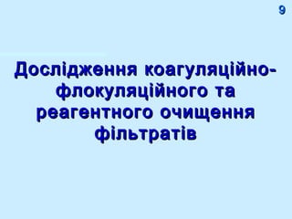 Дослідження коагуляційно-Дослідження коагуляційно-
флокуляційного тафлокуляційного та
реагентного очищенняреагентного очищення
фільтратівфільтратів
99
 