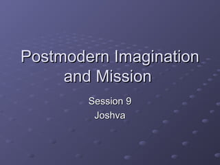 Postmodern ImaginationPostmodern Imagination
and Missionand Mission
Session 9Session 9
JoshvaJoshva
 