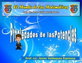 Propiedades de lasPotencias Prof. Lic. Javier Velásquez Espinoza 
