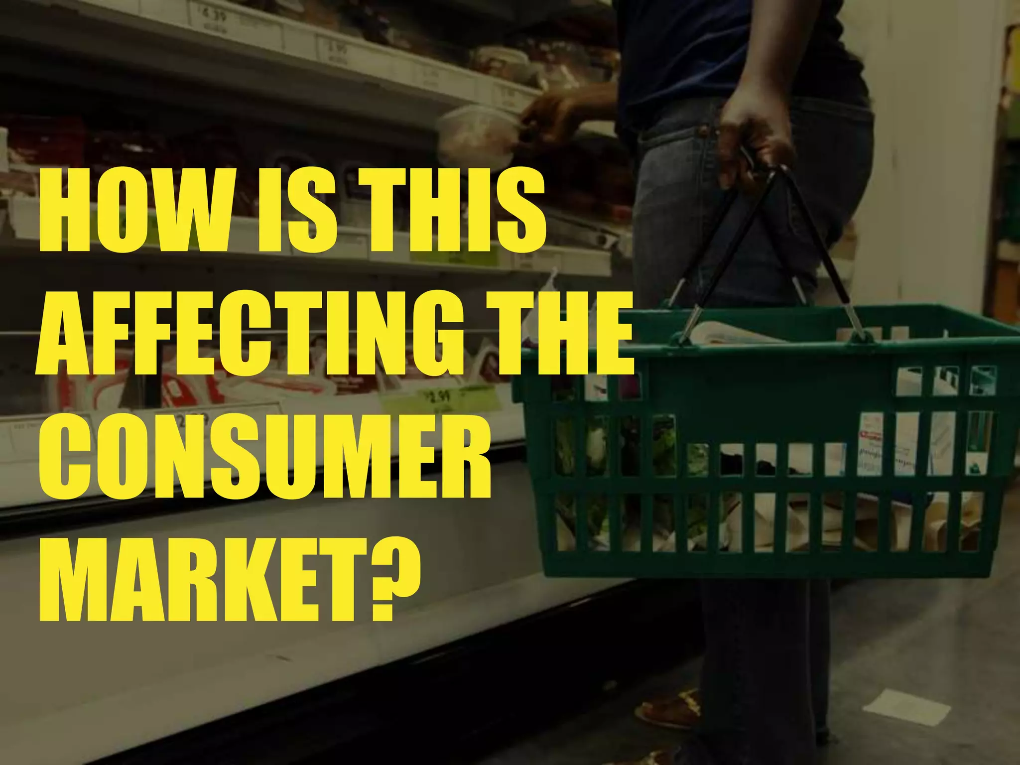 HOW IS THIS AFFECTING THE CONSUMER MARKET?