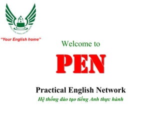 “Your English home”
                          Welcome to


                        PEN
                Practical English Network
                 Hệ thống đào tạo tiếng Anh thực hành
 
